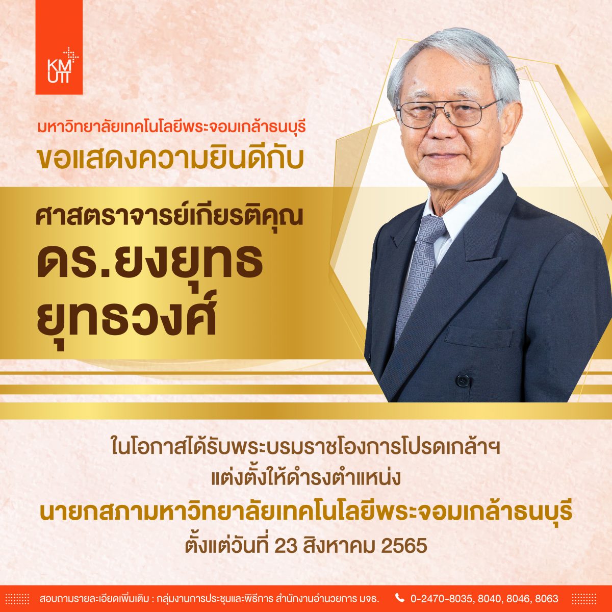 ขอแสดงความยินดีกับศาสตราจารย์เกียรติคุณ ดร.ยงยุทธ ยุทธวงศ์ ในโอกาสได้รับพระบรมราชโองการโปรดเกล้าฯ ให้ดำรงตำแหน่ง นายกสภามหาวิทยาลัยเทคโนโลยีพระจอมเกล้าธนบุรี